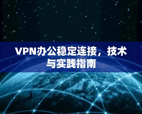 VPN办公稳定连接,技术与实践指南