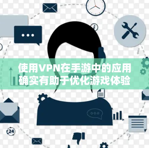 使用VPN在手游中的应用确实有助于优化游戏体验,但需谨慎选择和使用。以下是关于VPN在手游中的作用及注意事项的总结