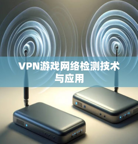 VPN游戏网络检测技术与应用