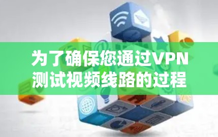 为了确保您通过VPN测试视频线路的过程顺利进行,以下是分步骤的指南