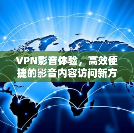 VPN影音体验，高效便捷的影音内容访问新方式
