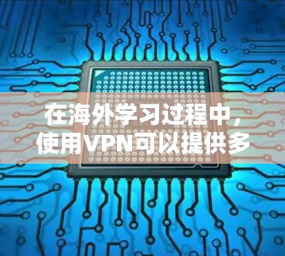 在海外学习过程中，使用VPN可以提供多种优势，但也需要仔细考虑和规划。以下是针对VPN在海外学习中的应用及使用建议的总结
