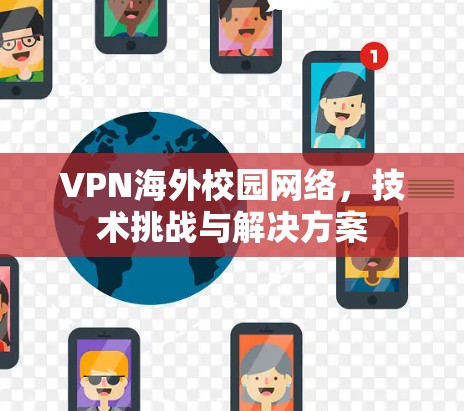 VPN海外校园网络，技术挑战与解决方案
