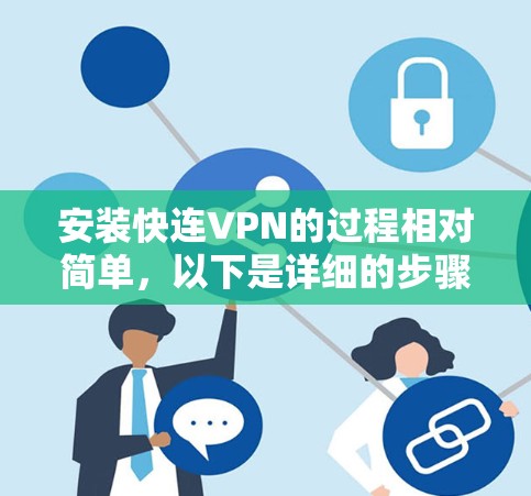 安装快连VPN的过程相对简单,以下是详细的步骤指南