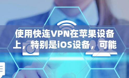使用快连VPN在苹果设备上,特别是iOS设备,可能需要按照以下步骤操作