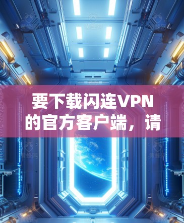 要下载闪连VPN的官方客户端,请按照以下步骤操作 要下载闪连VPN的官方客户端,请按照以下步骤操作