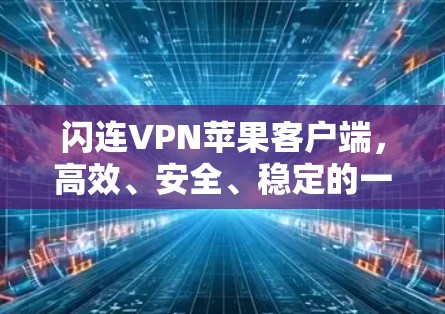 闪连VPN苹果客户端,高效、安全、稳定的一键连接 闪连VPN苹果客户端,高效、安全、稳定的一键连接