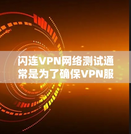闪连VPN网络测试通常是为了确保VPN服务的稳定性、速度和安全性。以下是一些常见的测试方法和步骤 闪连VPN网络测试通常是为了确保VPN服务的稳定性、速度和安全性。以下是一些常见的测试方法和步骤