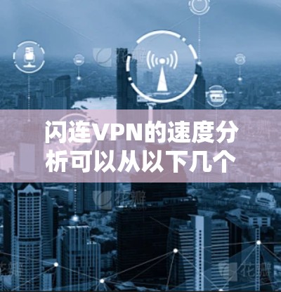 闪连VPN的速度分析可以从以下几个方面进行