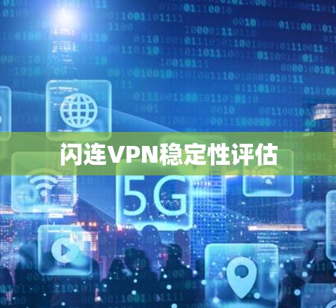 闪连VPN稳定性评估 闪连VPN稳定性评估