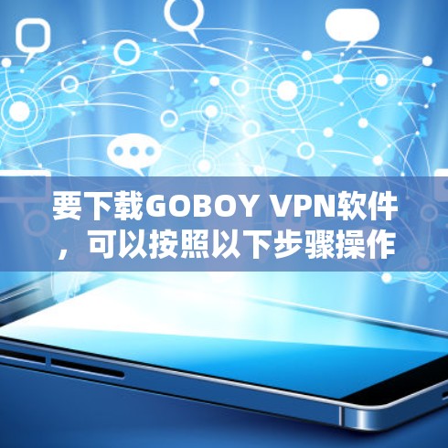 要下载GOBOY VPN软件,可以按照以下步骤操作