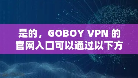 是的，GOBOY VPN 的官网入口可以通过以下方式找到