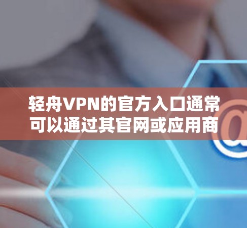 轻舟VPN的官方入口通常可以通过其官网或应用商店找到。为了确保信息的准确性和安全性,请通过以下步骤获取