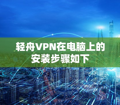 轻舟VPN在电脑上的安装步骤如下