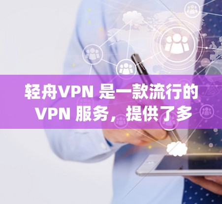 轻舟VPN 是一款流行的 VPN 服务,提供了多种功能和服务,旨在帮助用户 anonymous browsing、保护隐私、绕过地理限制等。以下是对轻舟VPN 功能的一些评测和分析