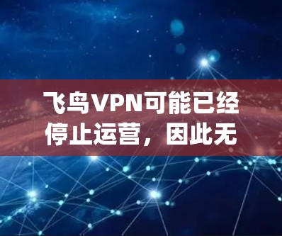 飞鸟VPN可能已经停止运营,因此无法通过官方渠道下载。建议选择其他可靠的VPN服务,如ExpressVPN、NordVPN等。以下是几种替代方案 飞鸟VPN可能已经停止运营,因此无法通过官方渠道下载。建议选择其他可靠的VPN服务,如ExpressVPN、NordVPN等。以下是几种替代方案