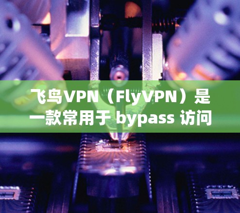 飞鸟VPN(FlyVPN)是一款常用于 bypass 访问限制、保护隐私或连接远程服务器的工具。它的性能分析可以从以下几个方面进行 飞鸟VPN(FlyVPN)是一款常用于 bypass 访问限制、保护隐私或连接远程服务器的工具。它的性能分析可以从以下几个方面进行