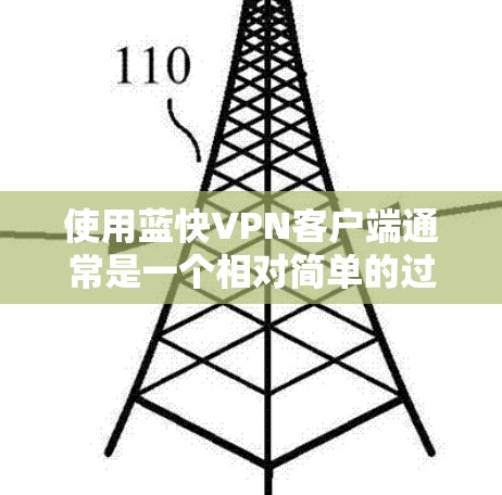 使用蓝快VPN客户端通常是一个相对简单的过程，但具体操作可能会因客户端版本和网络环境而有所不同。以下是一些常见的使用步骤，假设你已经下载并安装了蓝快VPN客户端