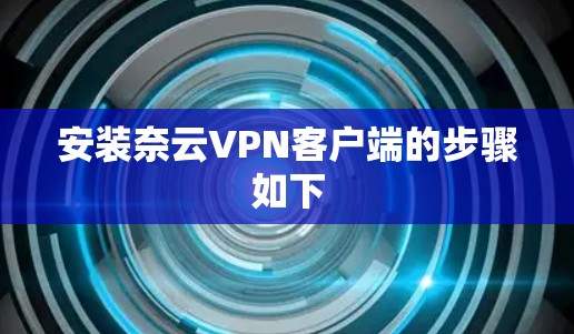 安装奈云VPN客户端的步骤如下