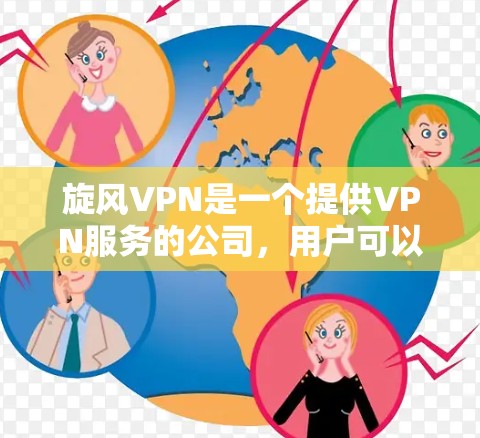 旋风VPN是一个提供VPN服务的公司，用户可以通过官网或应用商店下载对应平台的客户端。以下是下载旋风VPN客户端的步骤
