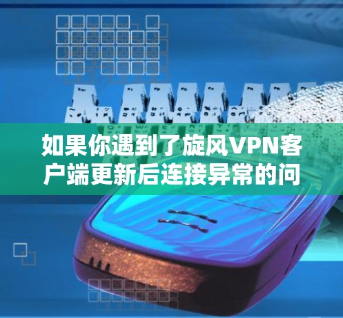 如果你遇到了旋风VPN客户端更新后连接异常的问题,以下是一些可能的解决方法和建议