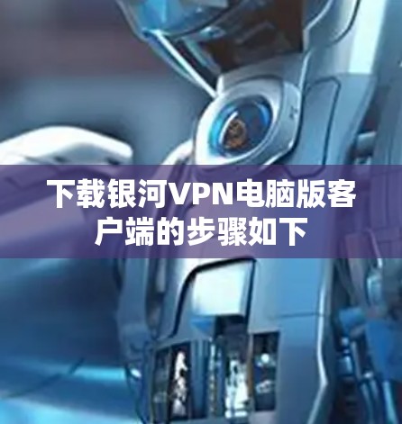 下载银河VPN电脑版客户端的步骤如下