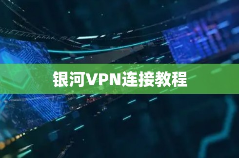 银河VPN连接教程