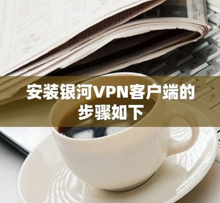 安装银河VPN客户端的步骤如下