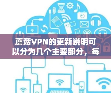 蘑菇VPN的更新说明可以分为几个主要部分,每个部分都提供了详细的信息,但用户可能还需要更深入的技术细节和用户支持信息。以下是对更新说明的更详细分析