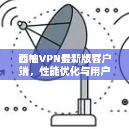 西柚VPN最新版客户端,性能优化与用户体验全面升级