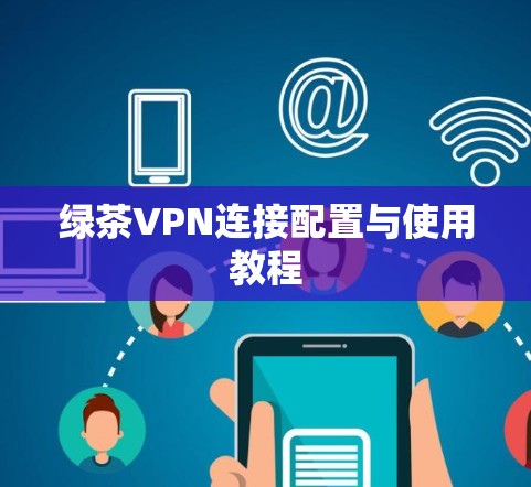 绿茶VPN连接配置与使用教程