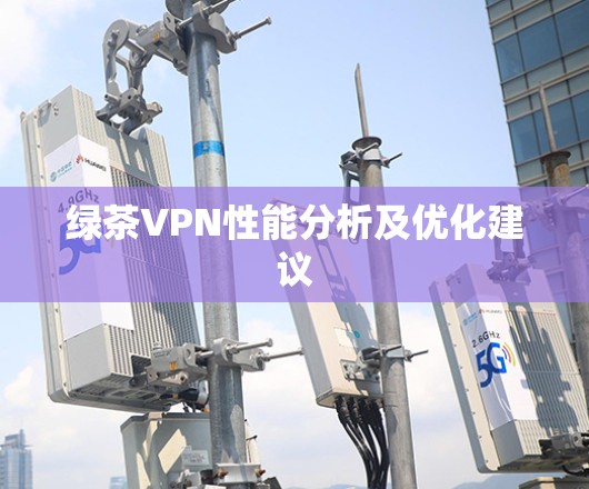 绿茶VPN性能分析及优化建议
