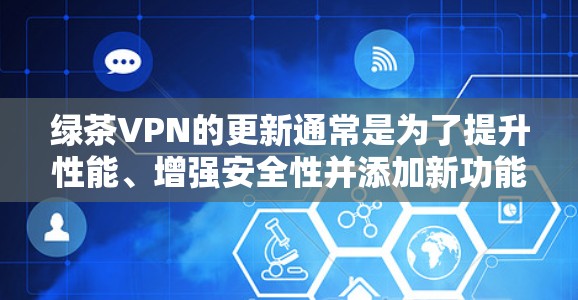绿茶VPN的更新通常是为了提升性能、增强安全性并添加新功能。以下是对更新影响的详细分析和应对措施