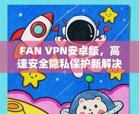 FAN VPN安卓版,高速安全隐私保护新解决方案