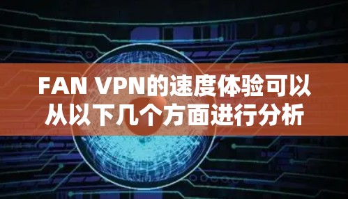FAN VPN的速度体验可以从以下几个方面进行分析