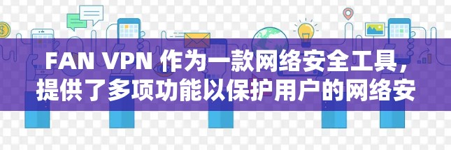 FAN VPN 作为一款网络安全工具，提供了多项功能以保护用户的网络安全和隐私。以下是对其功能的详细评测