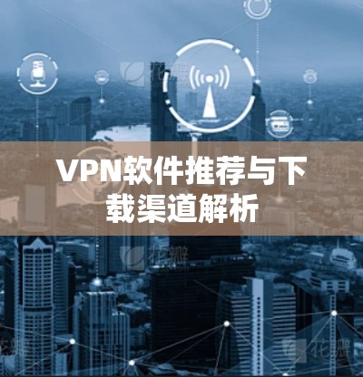 VPN软件推荐与下载渠道解析