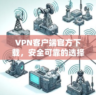VPN客户端官方下载，安全可靠的选择