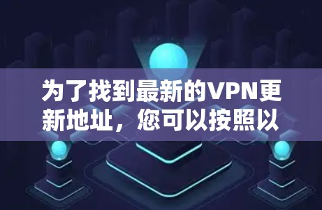 为了找到最新的VPN更新地址,您可以按照以下步骤操作