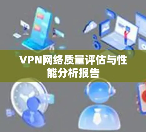 VPN网络质量评估与性能分析报告