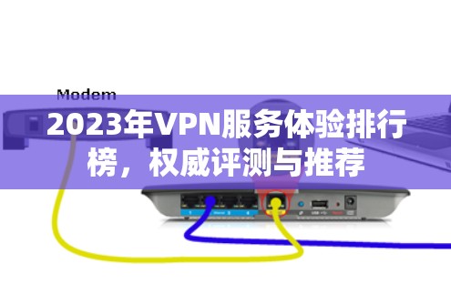 2023年VPN服务体验排行榜,权威评测与推荐