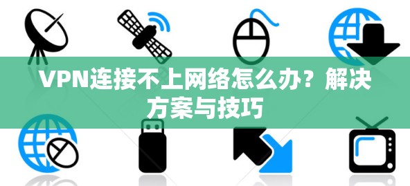 VPN连接不上网络怎么办?解决方案与技巧