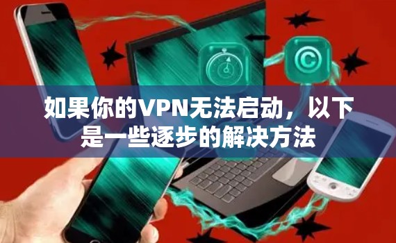 如果你的VPN无法启动,以下是一些逐步的解决方法
