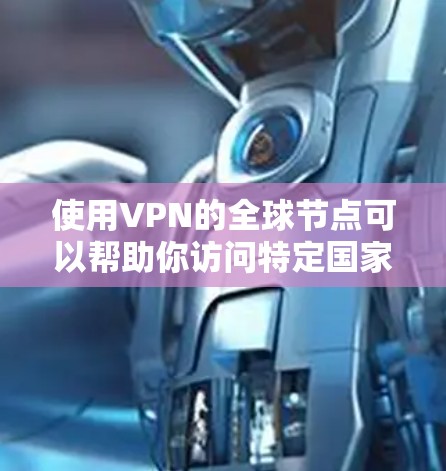 使用VPN的全球节点可以帮助你访问特定国家的内容或保护隐私。以下是分步指南,帮助你轻松设置和使用VPN的全球节点