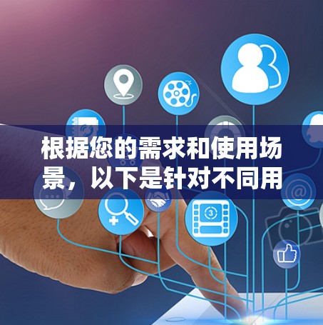 根据您的需求和使用场景,以下是针对不同用户的VPN跨境连接软件推荐