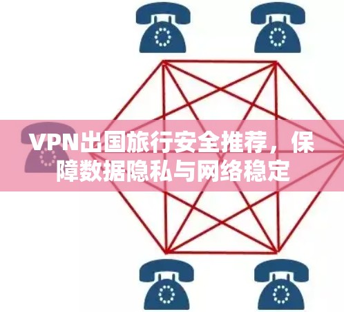 VPN出国旅行安全推荐，保障数据隐私与网络稳定