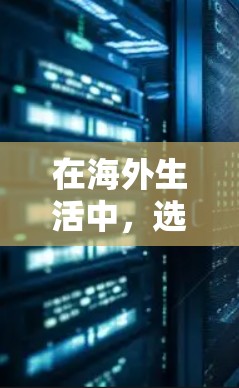 在海外生活中，选择合适的VPN工具可以帮助您访问国内服务，保护隐私，并解决网络访问问题。以下是根据您的需求整理的解决方案