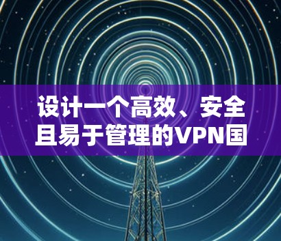 设计一个高效、安全且易于管理的VPN国际旅游网络方案需要综合考虑多个方面。以下是一个结构化的方案概述
