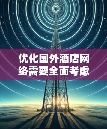 优化国外酒店网络需要全面考虑安全性、性能和用户体验等多个方面。以下是一个分步骤的优化策略,帮助酒店提升网络服务质量和安全性 优化国外酒店网络需要全面考虑安全性、性能和用户体验等多个方面。以下是一个分步骤的优化策略,帮助酒店提升网络服务质量和安全性
