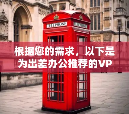 根据您的需求,以下是为出差办公推荐的VPN软件,考虑到兼容性、安全性和用户体验